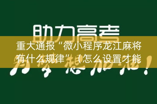 重大通报“微小程序龙江麻将有什么规律”（怎么设置才能赢)