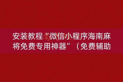 安装教程“微信小程序海南麻将免费专用神器”（免费辅助)