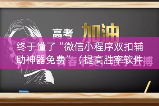 终于懂了“微信小程序双扣辅助神器免费”（提高胜率软件)