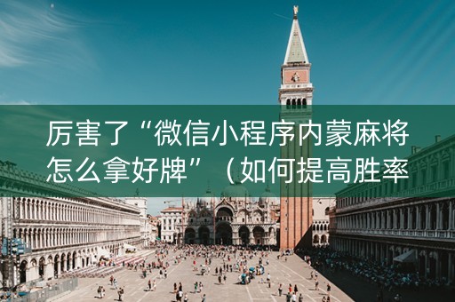 厉害了“微信小程序内蒙麻将怎么拿好牌”（如何提高胜率)