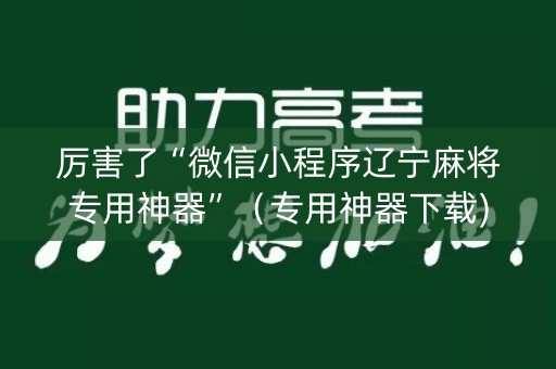 厉害了“微信小程序辽宁麻将专用神器”（专用神器下载)