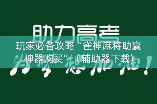 玩家必备攻略“雀神麻将助赢神器购买”（辅助器下载)