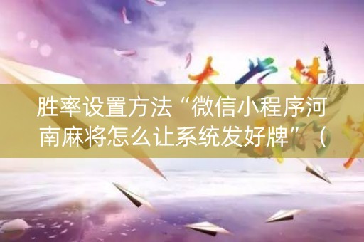 胜率设置方法“微信小程序河南麻将怎么让系统发好牌”（控牌器)