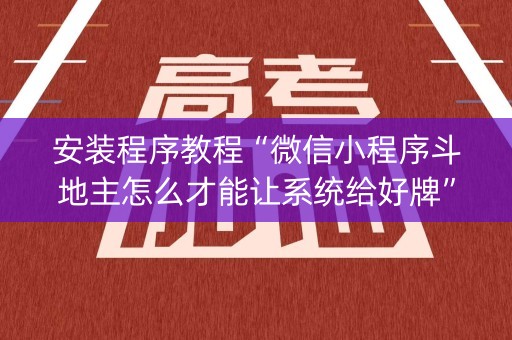 安装程序教程“微信小程序斗地主怎么才能让系统给好牌”（是否能开挂)