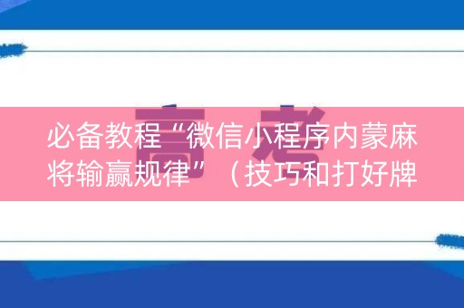 必备教程“微信小程序内蒙麻将输赢规律”（技巧和打好牌方法)