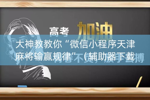 大神教教你“微信小程序天津麻将输赢规律”（辅助器下载)