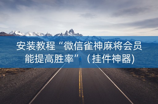 安装教程“微信雀神麻将会员能提高胜率”（挂件神器)