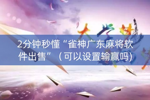 2分钟秒懂“雀神广东麻将软件出售”（可以设置输赢吗)