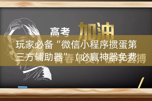 玩家必备“微信小程序掼蛋第三方辅助器”（必赢神器免费安装)