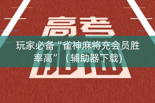 玩家必备“雀神麻将充会员胜率高”（辅助器下载)