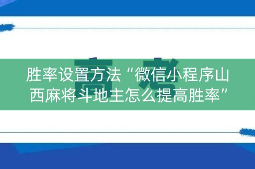 胜率设置方法“微信小程序山西麻将斗地主怎么提高胜率”（助攻神器)