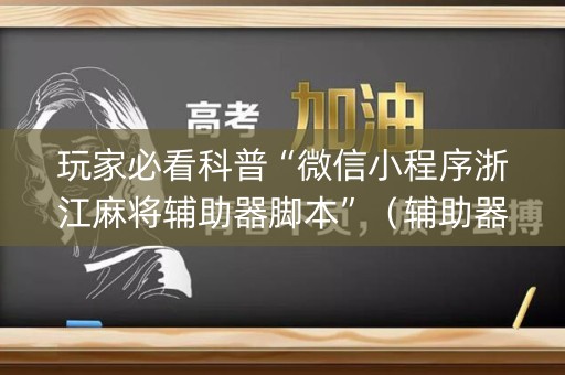 玩家必看科普“微信小程序浙江麻将辅助器脚本”（辅助器插件)