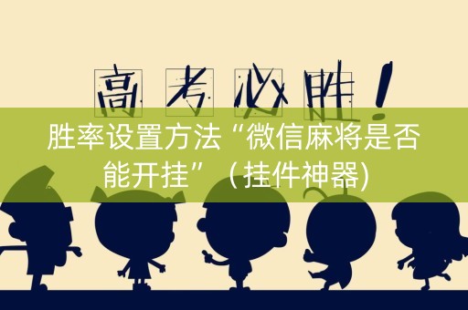胜率设置方法“微信麻将是否能开挂”（挂件神器)
