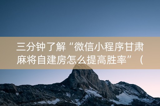 三分钟了解“微信小程序甘肃麻将自建房怎么提高胜率”（如何让系统发好牌)