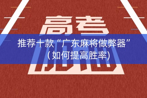 推荐十款“广东麻将做弊器”（如何提高胜率)