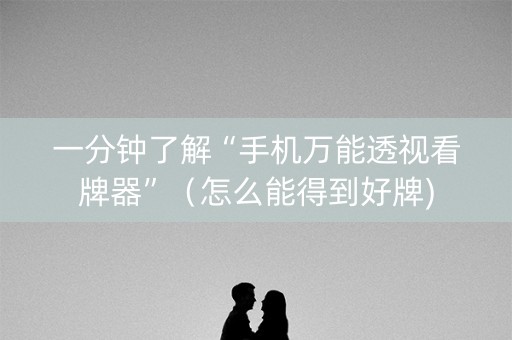 一分钟了解“手机万能透视看牌器”（怎么能得到好牌)
