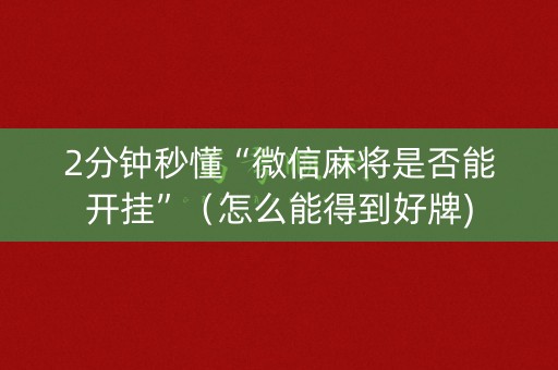 2分钟秒懂“微信麻将是否能开挂”（怎么能得到好牌)
