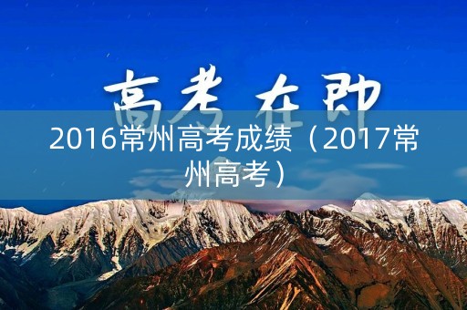 2016常州高考成绩（2017常州高考）