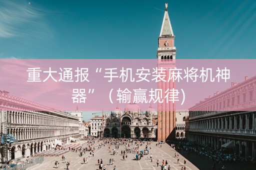 重大通报“手机安装麻将机神器”（输赢规律)