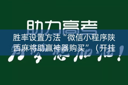 胜率设置方法“微信小程序陕西麻将助赢神器购买”（开挂辅助插件)