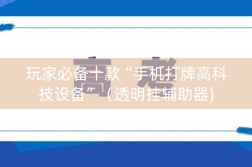 玩家必备十款“手机打牌高科技设备”（透明挂辅助器)