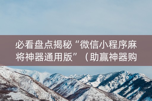 必看盘点揭秘“微信小程序麻将神器通用版”（助赢神器购买)