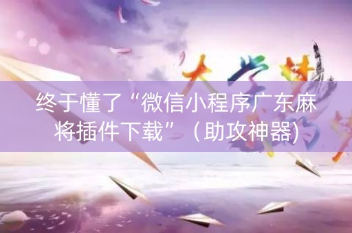 终于懂了“微信小程序广东麻将插件下载”（助攻神器)