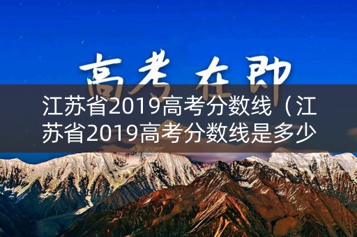 江苏省2019高考分数线（江苏省2019高考分数线是多少）