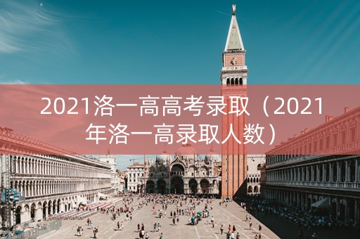 2021洛一高高考录取（2021年洛一高录取人数）
