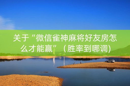 关于“微信雀神麻将好友房怎么才能赢”（胜率到哪调)