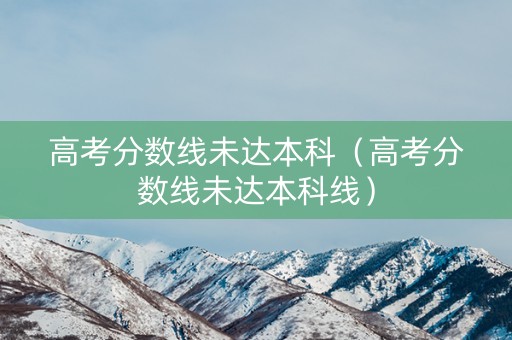 高考分数线未达本科（高考分数线未达本科线）