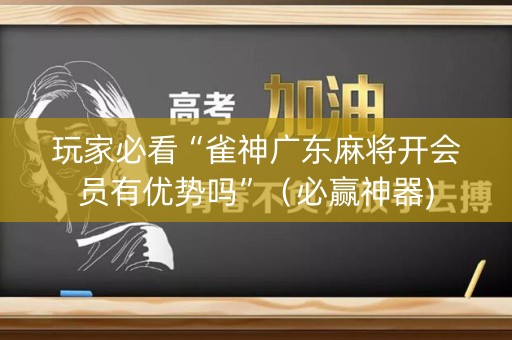 玩家必看“雀神广东麻将开会员有优势吗”（必赢神器)