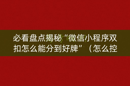 必看盘点揭秘“微信小程序双扣怎么能分到好牌”（怎么控制输赢)