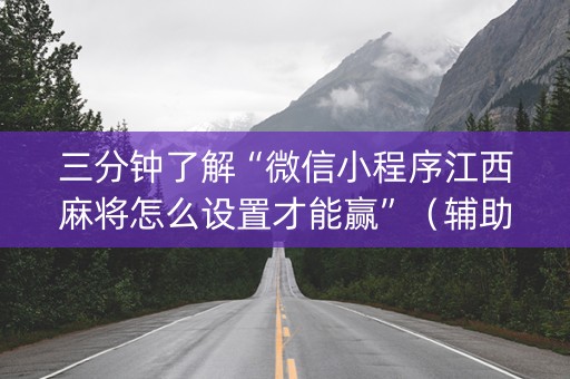 三分钟了解“微信小程序江西麻将怎么设置才能赢”（辅助器通用版)