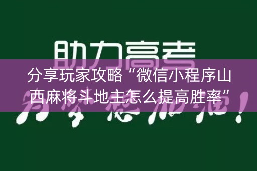 分享玩家攻略“微信小程序山西麻将斗地主怎么提高胜率”（自建房怎么赢)