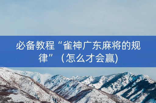 必备教程“雀神广东麻将的规律”（怎么才会赢)