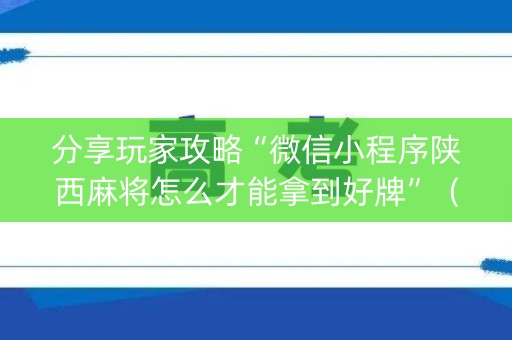 分享玩家攻略“微信小程序陕西麻将怎么才能拿到好牌”（专用神器下载)