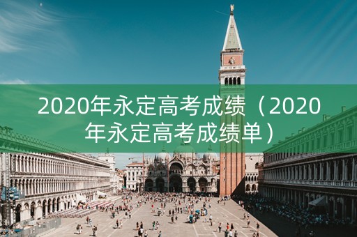 2020年永定高考成绩（2020年永定高考成绩单）