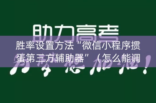 胜率设置方法“微信小程序掼蛋第三方辅助器”（怎么能调好牌)