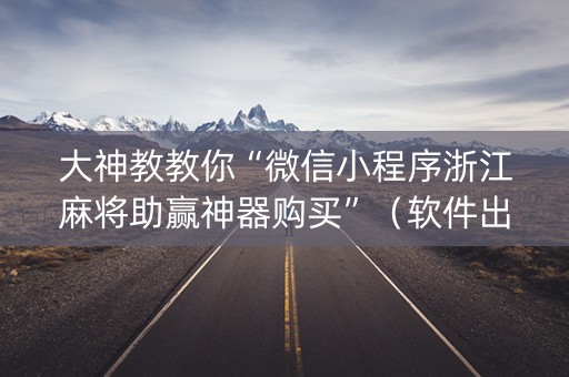 大神教教你“微信小程序浙江麻将助赢神器购买”（软件出售)