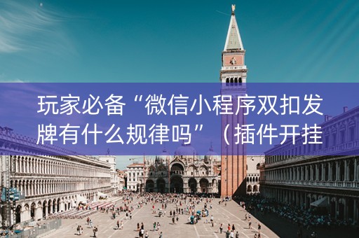 玩家必备“微信小程序双扣发牌有什么规律吗”（插件开挂免费AI)