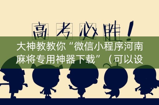 大神教教你“微信小程序河南麻将专用神器下载”（可以设置输赢吗)