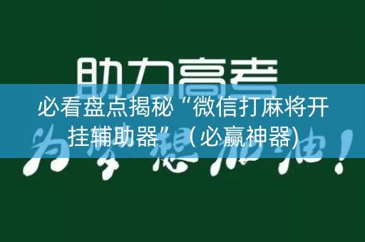 必看盘点揭秘“微信打麻将开挂辅助器”（必赢神器)