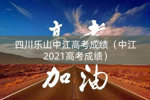 四川乐山中江高考成绩（中江2021高考成绩）