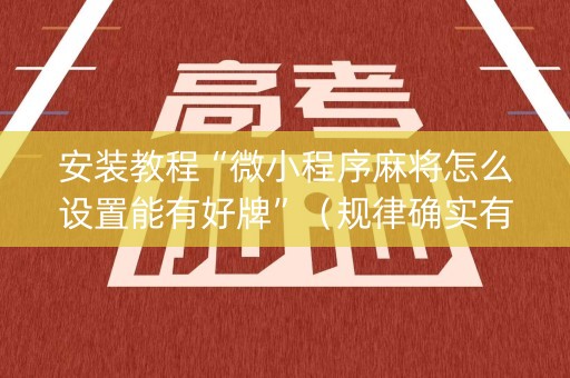 安装教程“微小程序麻将怎么设置能有好牌”（规律确实有挂)