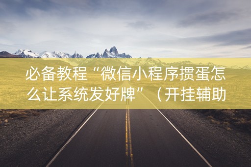 必备教程“微信小程序掼蛋怎么让系统发好牌”（开挂辅助脚本)