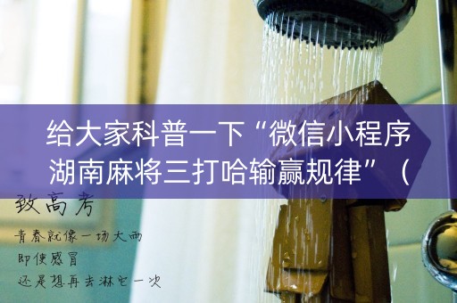 给大家科普一下“微信小程序湖南麻将三打哈输赢规律”（提高胜率技巧)