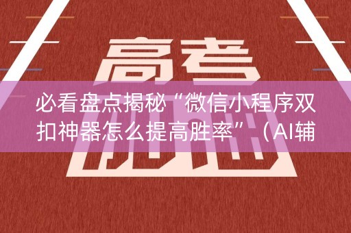 必看盘点揭秘“微信小程序双扣神器怎么提高胜率”（AI辅助胡牌规则)