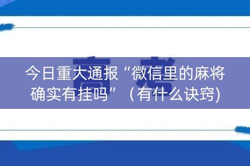 今日重大通报“微信里的麻将确实有挂吗”（有什么诀窍)
