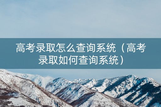 高考录取怎么查询系统（高考录取如何查询系统）